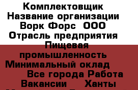 Комплектовщик › Название организации ­ Ворк Форс, ООО › Отрасль предприятия ­ Пищевая промышленность › Минимальный оклад ­ 25 000 - Все города Работа » Вакансии   . Ханты-Мансийский,Белоярский г.